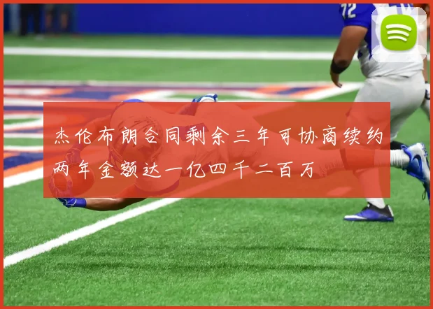 杰伦布朗合同剩余三年可协商续约两年金额达一亿四千二百万