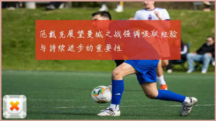 范戴克展望曼城之战强调吸取经验与持续进步的重要性
