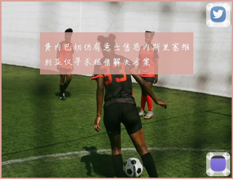 费内巴切仍有意出售恩内斯里塞维利亚仅寻求租借解决方案