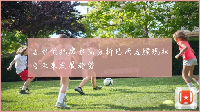 吉尔伯托席尔瓦分析巴西后腰现状与未来发展趋势
