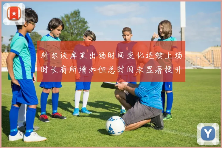 科尔谈库里出场时间变化连续上场时长有所增加但总时间未显著提升