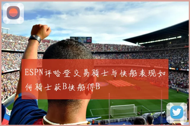 ESPN评哈登交易骑士与快船表现如何骑士获B快船得B