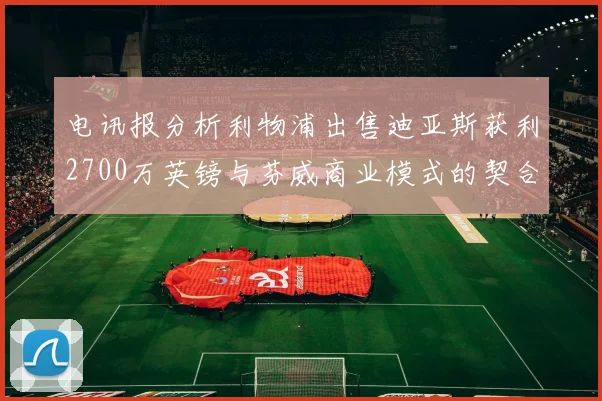 电讯报分析利物浦出售迪亚斯获利2700万英镑与芬威商业模式的契合