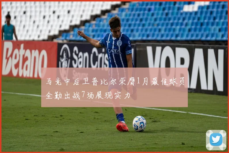 马竞中后卫普比尔荣膺1月最佳球员全勤出战7场展现实力