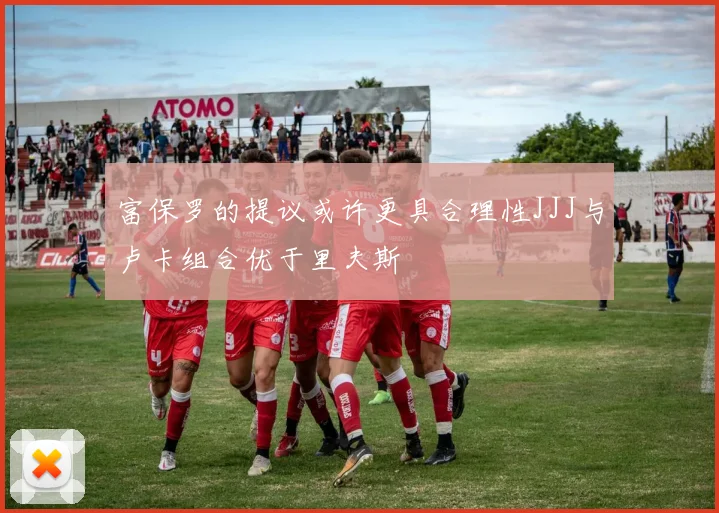 富保罗的提议或许更具合理性JJJ与卢卡组合优于里夫斯