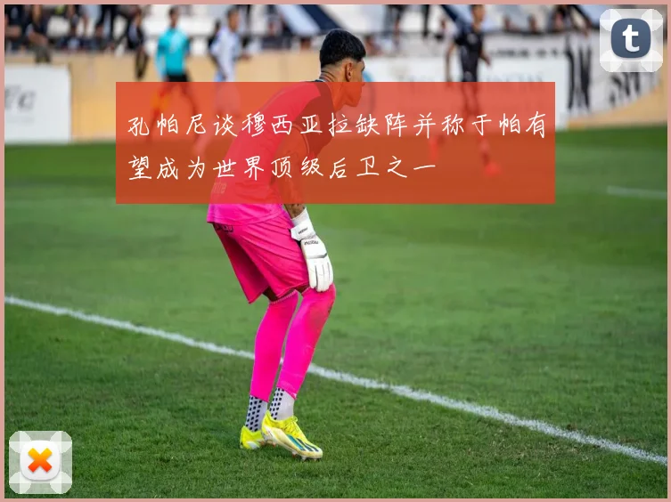 孔帕尼谈穆西亚拉缺阵并称于帕有望成为世界顶级后卫之一