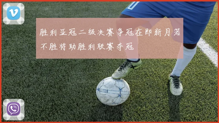 胜利亚冠二级决赛争冠在即新月若不胜将助胜利联赛夺冠